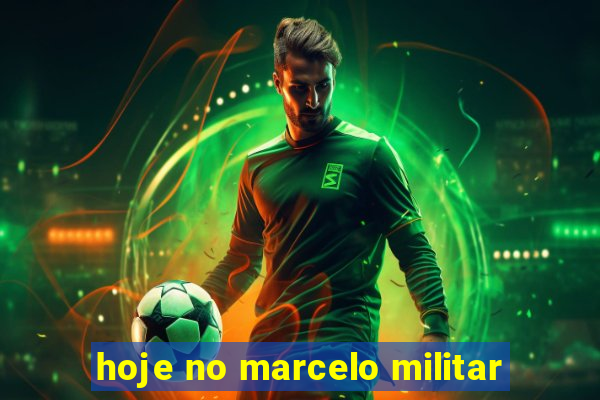 hoje no marcelo militar